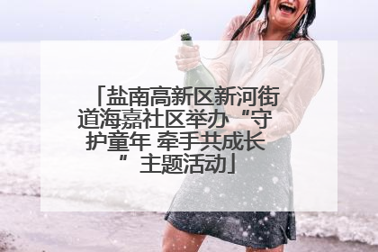 盐南高新区新河街道海嘉社区举办“守护童年 牵手共成长”主题活动