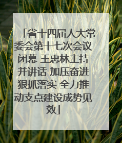省十四届人大常委会第十七次会议闭幕 王忠林主持并讲话 加压奋进狠抓落实 全力推动支点建设成势见效