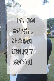 省呗创新举措，让金融知识扎根民众心间