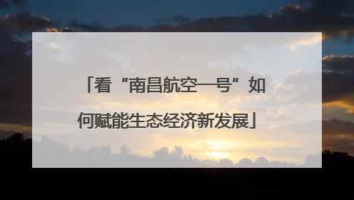 看“南昌航空一号”如何赋能生态经济新发展