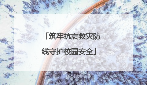 筑牢抗震救灾防线守护校园安全