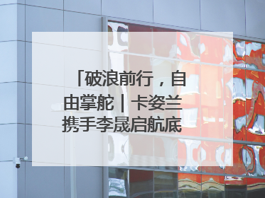 破浪前行，自由掌舵｜卡姿兰携手李晟启航底妆新态度