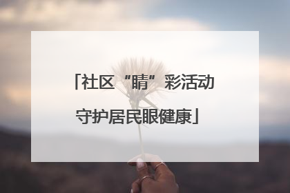 社区“睛”彩活动 守护居民眼健康