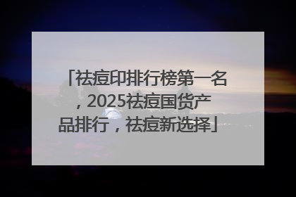 祛痘印排行榜第一名，2025祛痘国货产品排行，祛痘新选择