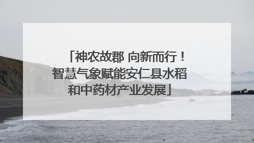 神农故郡 向新而行！智慧气象赋能安仁县水稻和中药材产业发展