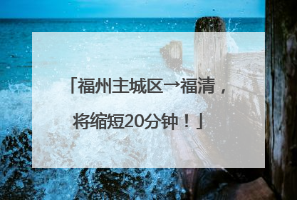 福州主城区→福清，将缩短20分钟！
