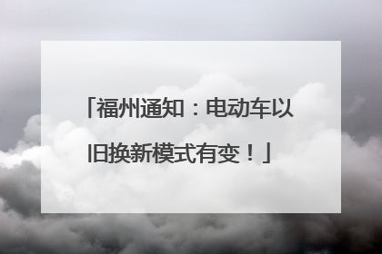 福州通知：电动车以旧换新模式有变！