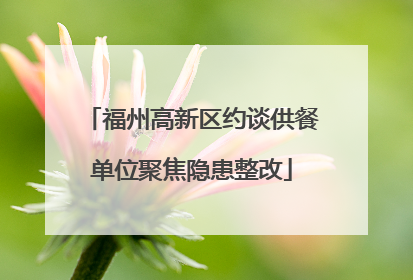 福州高新区约谈供餐单位聚焦隐患整改