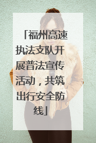 福州高速执法支队开展普法宣传活动，共筑出行安全防线