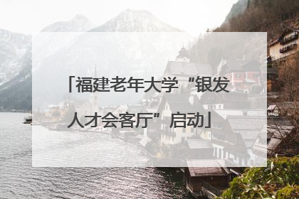 福建老年大学“银发人才会客厅”启动