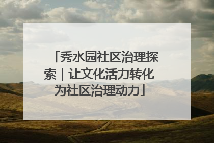 秀水园社区治理探索｜让文化活力转化为社区治理动力