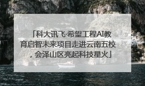 科大讯飞·希望工程AI教育启智未来项目走进云南五校，会泽山区亮起科技星火