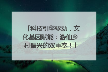 科技引擎驱动，文化基因赋能：游仙乡村振兴的双重奏！