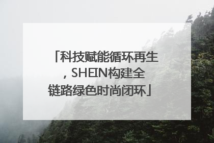 科技赋能循环再生，SHEIN构建全链路绿色时尚闭环