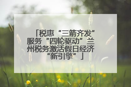 税惠“三箭齐发”服务“四轮驱动”兰州税务激活假日经济“新引擎”