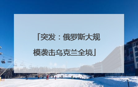 突发：俄罗斯大规模袭击乌克兰全境