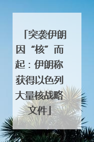 突袭伊朗因“核”而起：伊朗称获得以色列大量核战略文件