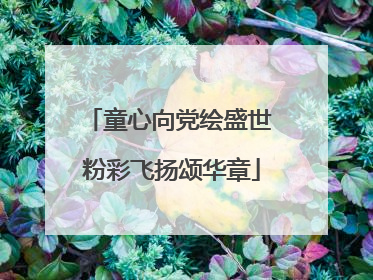 童心向党绘盛世 粉彩飞扬颂华章