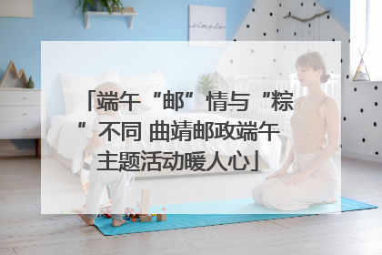端午“邮”情与“粽”不同 曲靖邮政端午主题活动暖人心