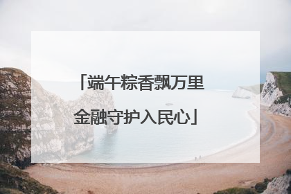 端午粽香飘万里 金融守护入民心