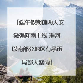 端午假期前两天安徽强降雨上线 淮河以南部分地区有暴雨局部大暴雨