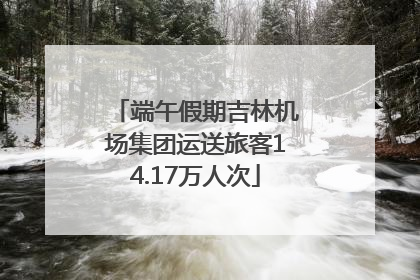 端午假期吉林机场集团运送旅客14.17万人次