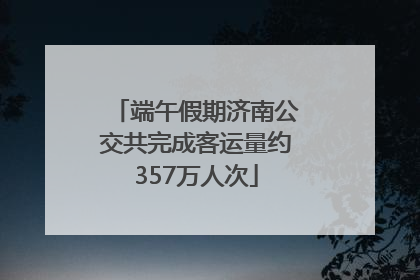 端午假期济南公交共完成客运量约357万人次