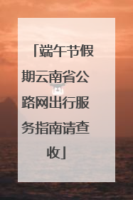 端午节假期云南省公路网出行服务指南请查收