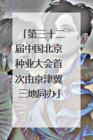 第三十二届中国北京种业大会首次由京津冀三地同办