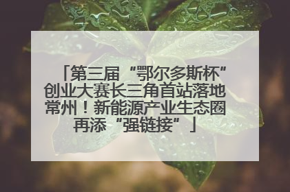 第三届“鄂尔多斯杯”创业大赛长三角首站落地常州！新能源产业生态圈再添“强链接”