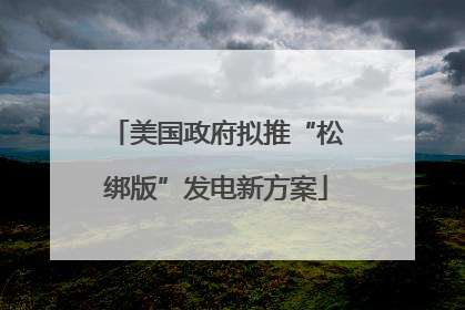 美国政府拟推“松绑版”发电新方案