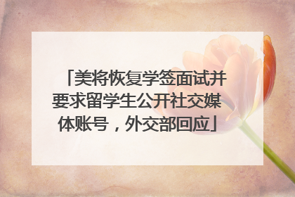 美将恢复学签面试并要求留学生公开社交媒体账号，外交部回应