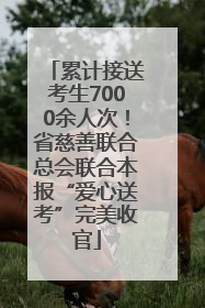 累计接送考生7000余人次！省慈善联合总会联合本报“爱心送考”完美收官