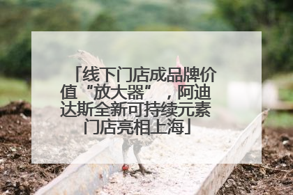 线下门店成品牌价值“放大器”，阿迪达斯全新可持续元素门店亮相上海