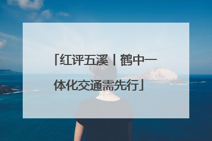 红评五溪丨鹤中一体化交通需先行