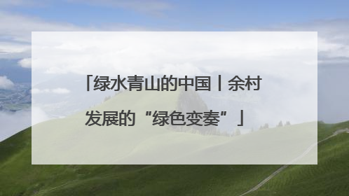绿水青山的中国丨余村发展的“绿色变奏”