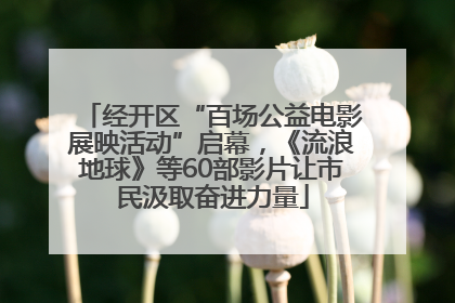 经开区“百场公益电影展映活动”启幕，《流浪地球》等60部影片让市民汲取奋进力量