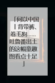 何以中国丨背带裤、卷毛狗……吐鲁番出土的这幅童趣图看点十足