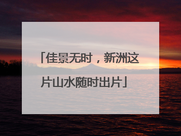 佳景无时，新洲这片山水随时出片