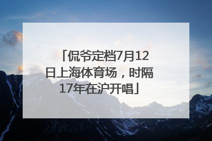 侃爷定档7月12日上海体育场，时隔17年在沪开唱