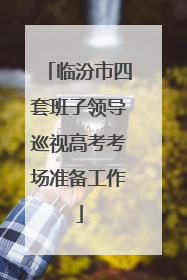临汾市四套班子领导巡视高考考场准备工作