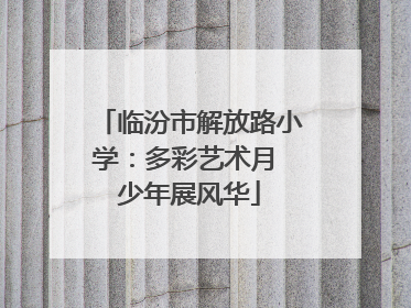 临汾市解放路小学：多彩艺术月 少年展风华
