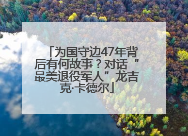 为国守边47年背后有何故事？对话“最美退役军人”龙吉克·卡德尔