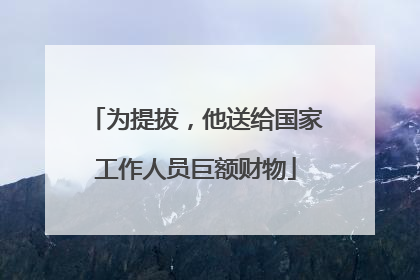 为提拔，他送给国家工作人员巨额财物
