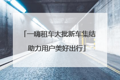 一嗨租车大批新车集结 助力用户美好出行