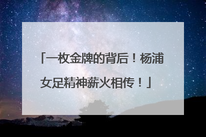 一枚金牌的背后！杨浦女足精神薪火相传！