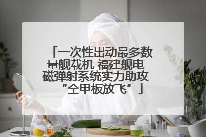 一次性出动最多数量舰载机 福建舰电磁弹射系统实力助攻“全甲板放飞”