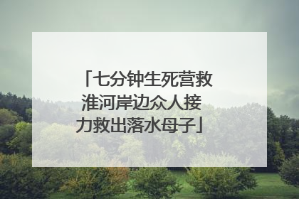 七分钟生死营救 淮河岸边众人接力救出落水母子