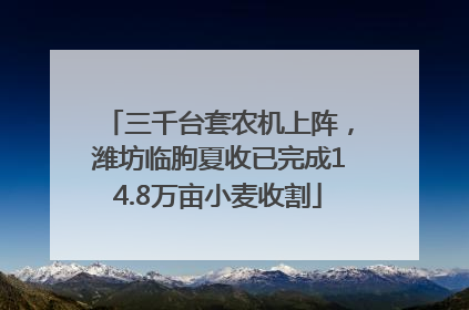 三千台套农机上阵，潍坊临朐夏收已完成14.8万亩小麦收割