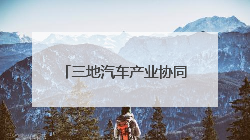 三地汽车产业协同创新驶向高质量发展的“新蓝海”